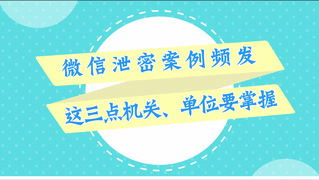 微信泄密案例频发：这三点机关、单位要掌握